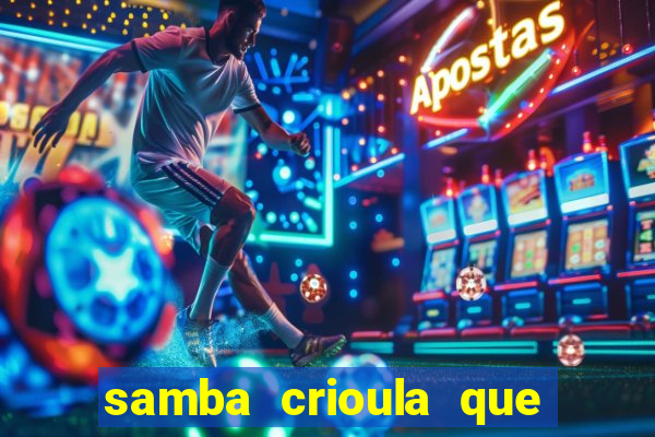 samba crioula que vem da bahia